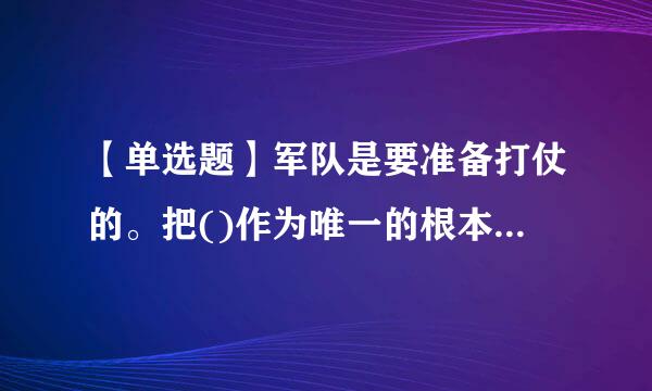 【单选题】军队是要准备打仗的。把()作为唯一的根本标准,是有效履行我军根本职能的内在要求。