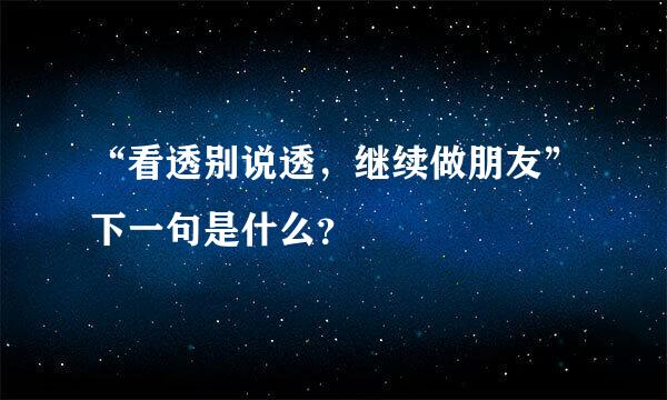 “看透别说透，继续做朋友”下一句是什么？