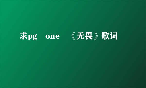 求pg one 《无畏》歌词