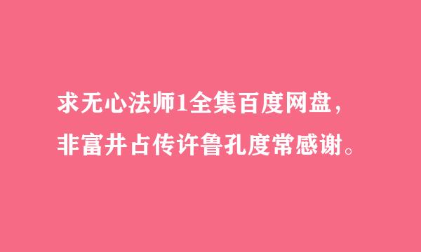 求无心法师1全集百度网盘，非富井占传许鲁孔度常感谢。