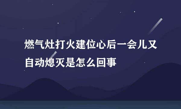 燃气灶打火建位心后一会儿又自动熄灭是怎么回事