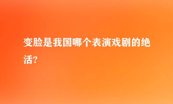 变脸是我国哪个表演戏剧的绝活?