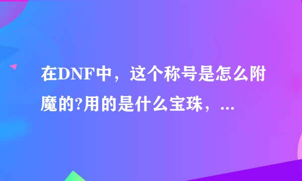 在DNF中，这个称号是怎么附魔的?用的是什么宝珠，在拍卖行可以买么?