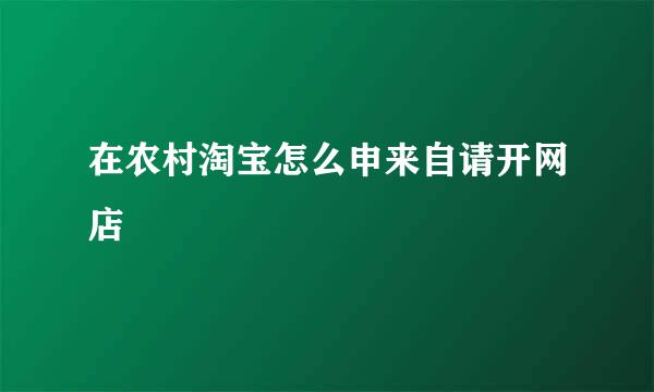 在农村淘宝怎么申来自请开网店