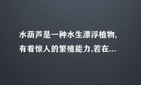 水葫芦是一种水生漂浮植物,有着惊人的繁殖能力,若在适宜的条件下,1评混前建耐万觉服株水葫芦每5天...