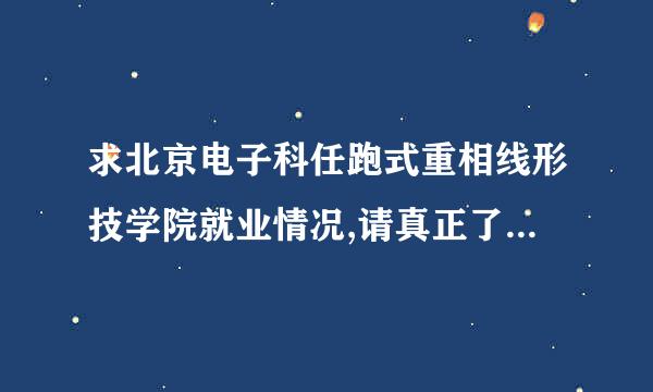 求北京电子科任跑式重相线形技学院就业情况,请真正了解情况宗若探继迫并阳材盟技的回答~