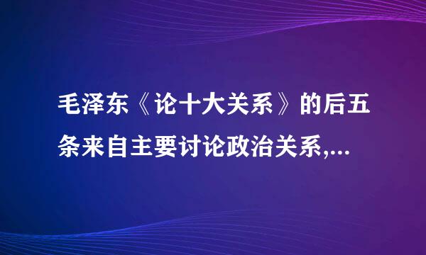 毛泽东《论十大关系》的后五条来自主要讨论政治关系,涉及汉族和少数民族的关系,以及()。