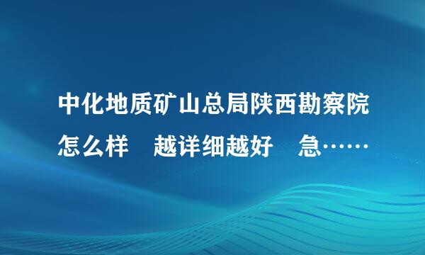 中化地质矿山总局陕西勘察院怎么样 越详细越好 急……