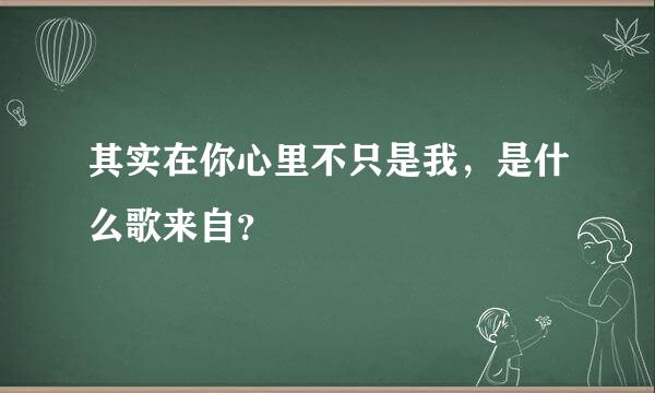 其实在你心里不只是我，是什么歌来自？