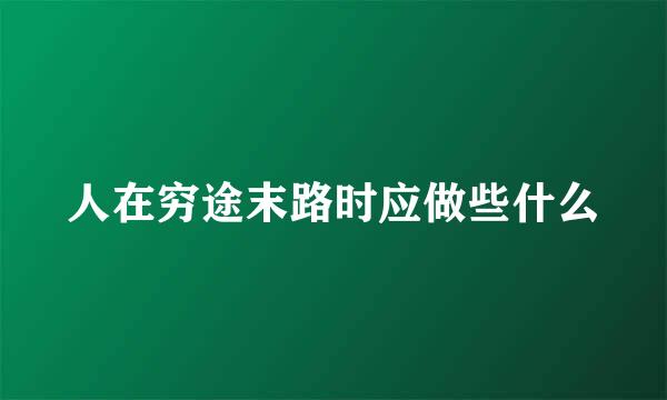 人在穷途末路时应做些什么