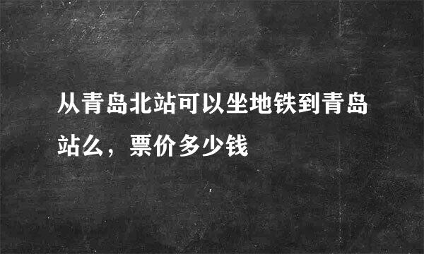 从青岛北站可以坐地铁到青岛站么，票价多少钱