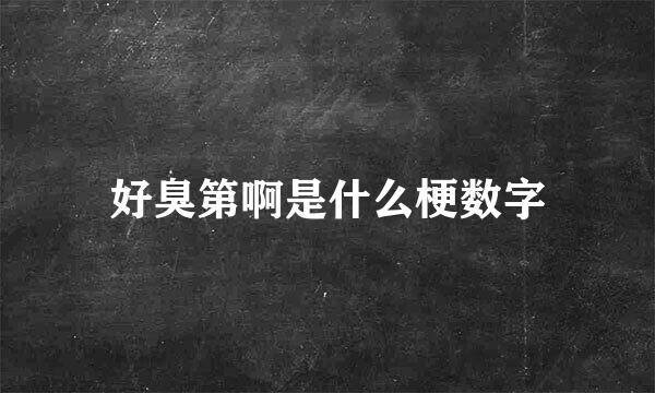 好臭第啊是什么梗数字