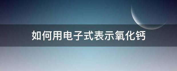 如何用电子式表示氧化钙