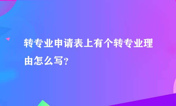 转专业申请表上有个转专业理由怎么写？