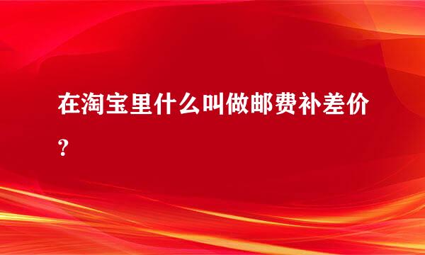 在淘宝里什么叫做邮费补差价？