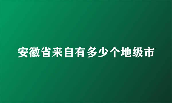 安徽省来自有多少个地级市