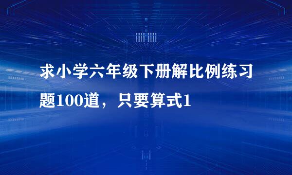 求小学六年级下册解比例练习题100道，只要算式1