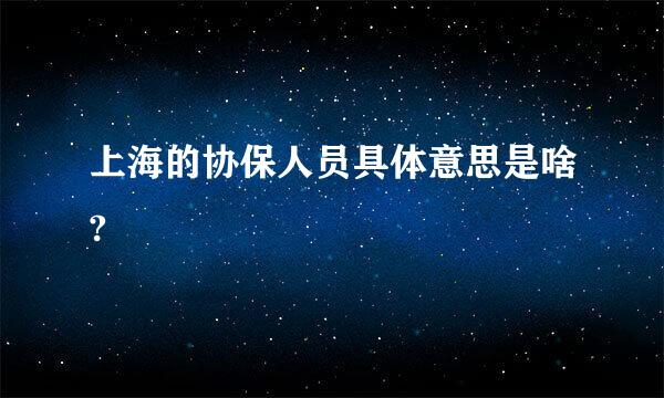 上海的协保人员具体意思是啥?