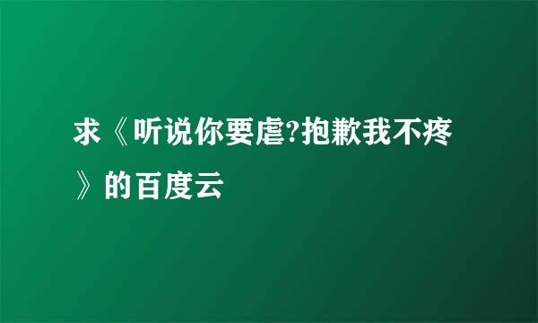 求《听说你要虐?抱歉我不疼》的百度云