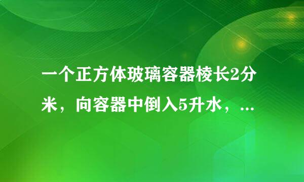 一个正方体玻璃容器棱长2分米，向容器中倒入5升水，再把一块石头放入水中．这时量得容器内的水深15厘米．石头的体积是______立方厘米？来自