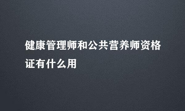 健康管理师和公共营养师资格证有什么用