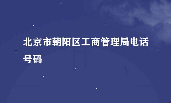 北京市朝阳区工商管理局电话号码