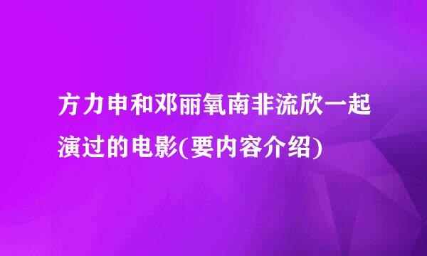 方力申和邓丽氧南非流欣一起演过的电影(要内容介绍)