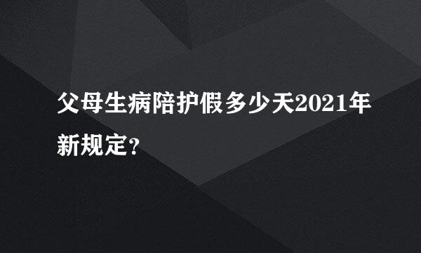 父母生病陪护假多少天2021年新规定？