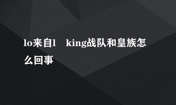 lo来自l king战队和皇族怎么回事