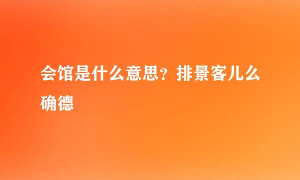 会馆是什么意思？排景客儿么确德