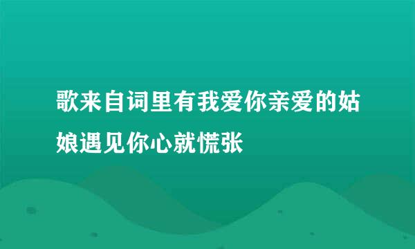 歌来自词里有我爱你亲爱的姑娘遇见你心就慌张