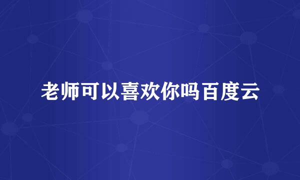 老师可以喜欢你吗百度云