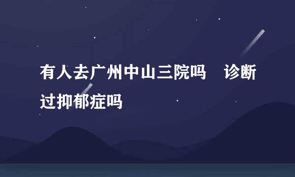 有人去广州中山三院吗 诊断过抑郁症吗