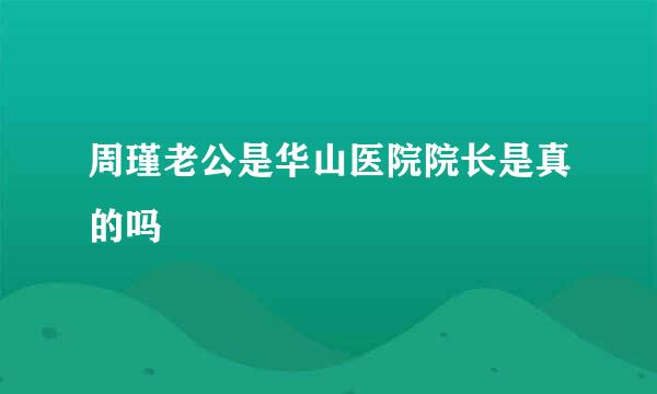 周瑾老公是华山医院院长是真的吗