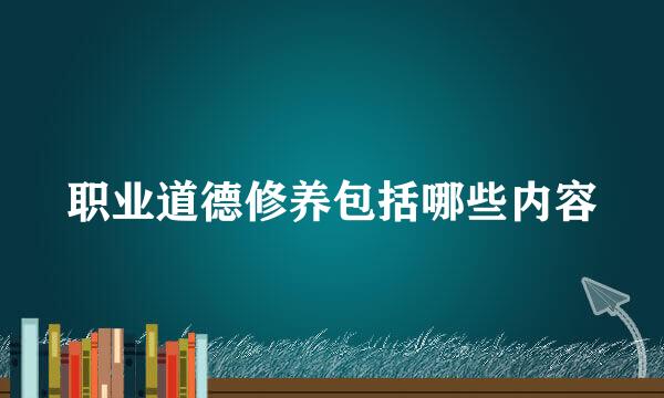 职业道德修养包括哪些内容