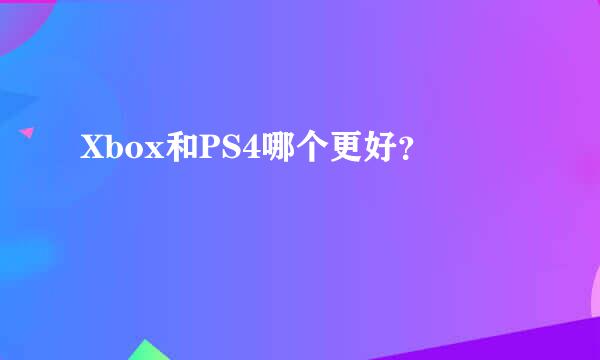 Xbox和PS4哪个更好？