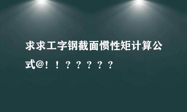 求求工字钢截面惯性矩计算公式@！！？？？？？