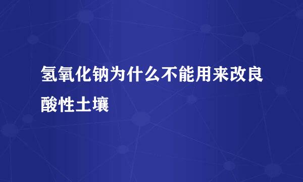 氢氧化钠为什么不能用来改良酸性土壤