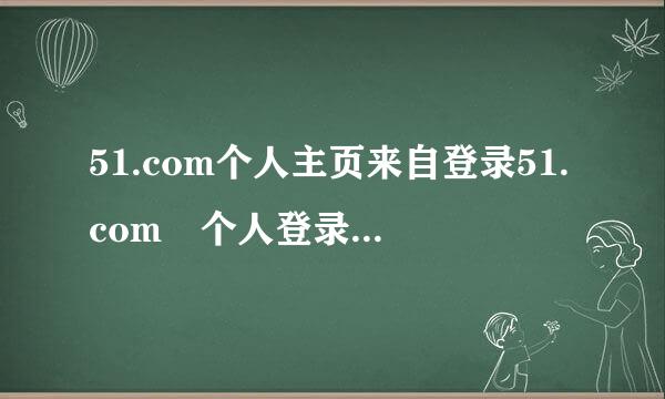 51.com个人主页来自登录51.com 个人登录51.com个人空360问答间登录？？怎么登陆啊