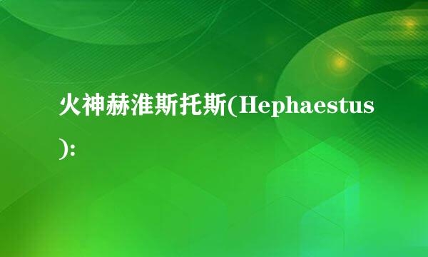 火神赫淮斯托斯(Hephaestus):