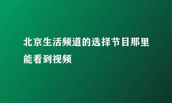 北京生活频道的选择节目那里能看到视频