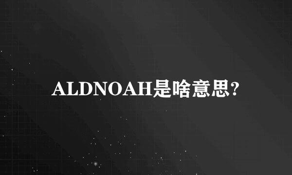 ALDNOAH是啥意思?