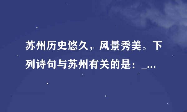 苏州历史悠久，风景秀美。下列诗句与苏州有关的是：____。（出题：常熟理工学院化学与材料工程学院 推荐：江苏学习平台）