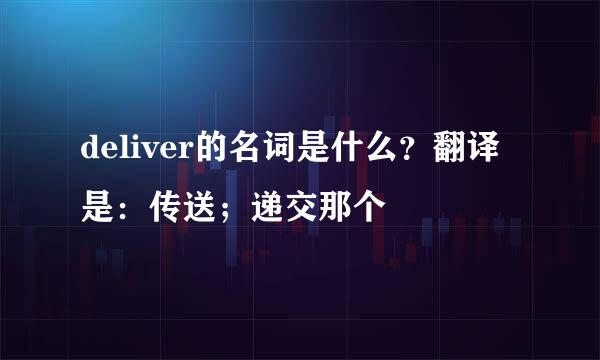 deliver的名词是什么？翻译是：传送；递交那个