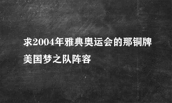 求2004年雅典奥运会的那铜牌美国梦之队阵容