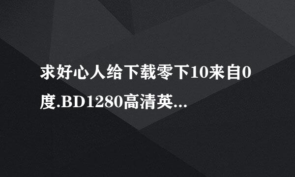 求好心人给下载零下10来自0度.BD1280高清英语中字(1)种子的网址感谢哈