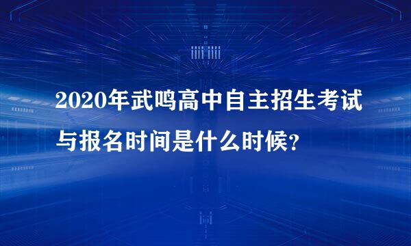 2020年武鸣高中自主招生考试与报名时间是什么时候？