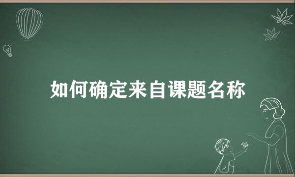 如何确定来自课题名称