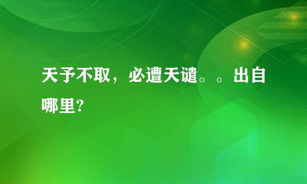 天予不取，必遭天谴。。出自哪里?