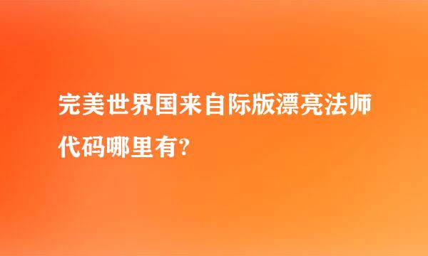 完美世界国来自际版漂亮法师代码哪里有?